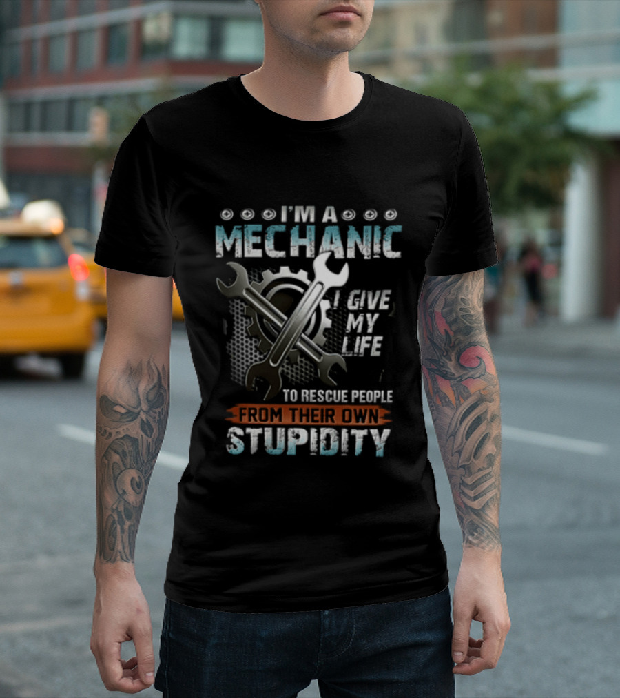 I'm A Mechanic I Give My Life To Rescue People From Their Own Stupidity Wrench Gear T-Shirt