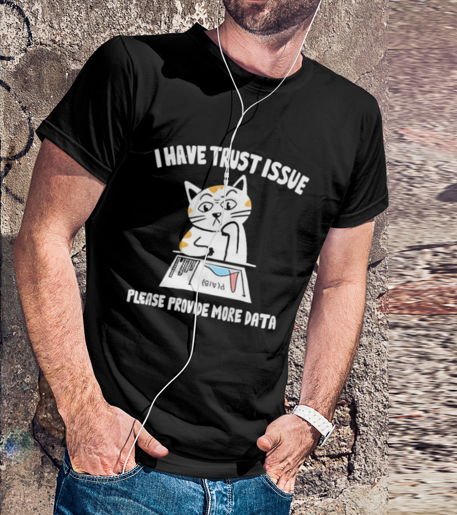 I Have Trust Issue Cat Please Provide More Data T-Shirt