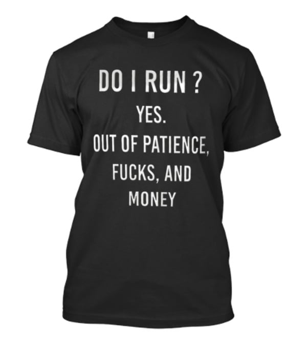 Do I Run Yes Out Of Patience Fucks And Money White Blue Humor Sarcasm T-Shirt