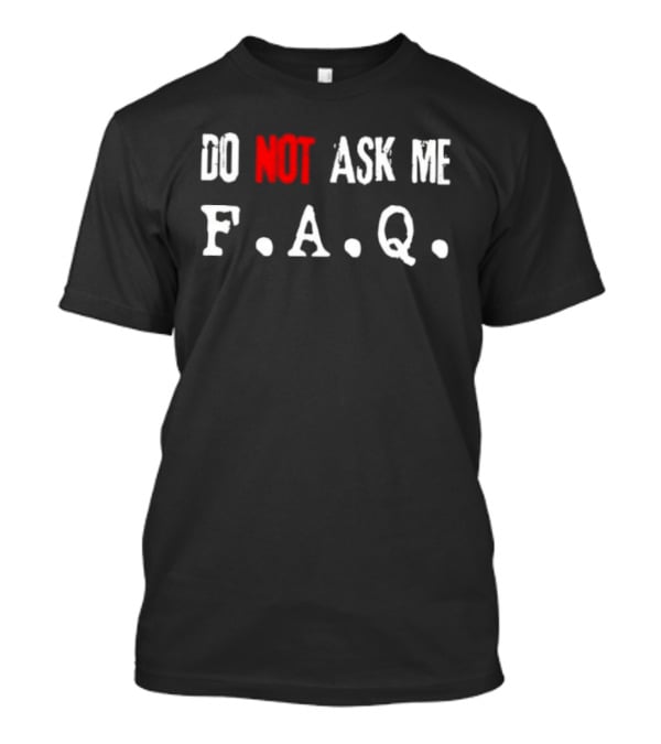 Do Not Ask Me F.A.Q T-Shirt