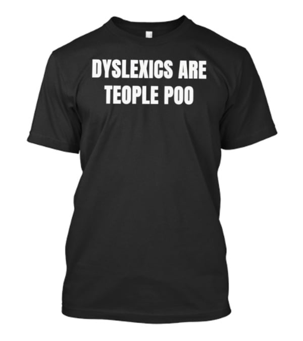 Dyslexics Are Teople Poo Funny Text Phrase T-Shirt