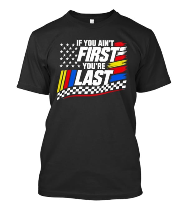 If You Ain't First You're Last Racing Flag Stars Stripes T-Shirt