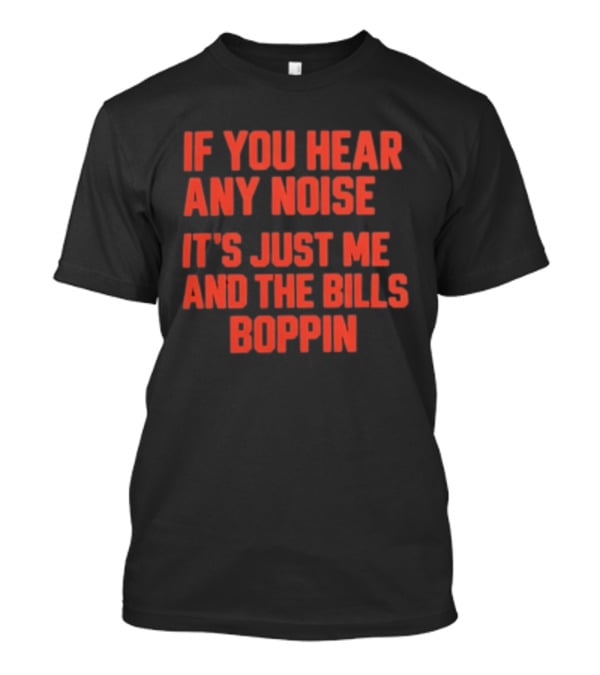 If You Hear Any Noise It's Just Me And The Bills Boppin T-Shirt