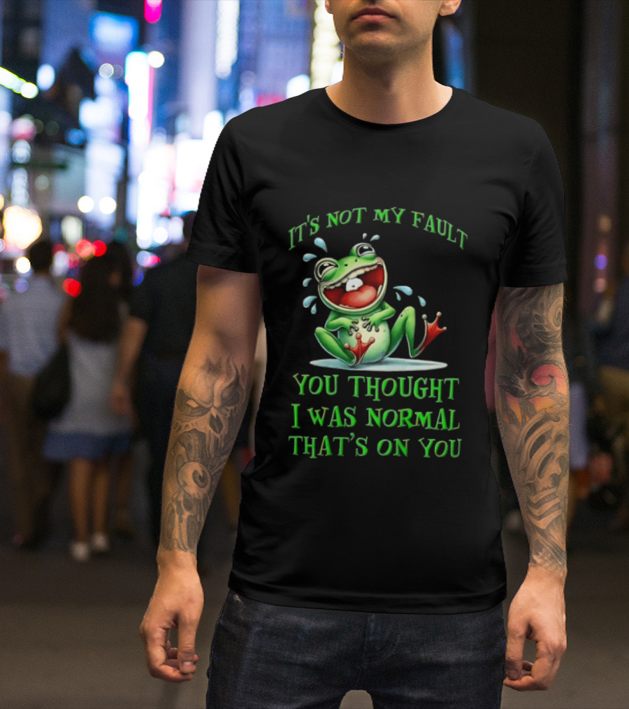 It's Not My Fault You Thought I Was Normal That's On You Frog T-Shirt