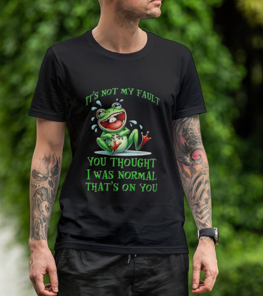 It's Not My Fault You Thought I Was Normal That's On You Frog T-Shirt