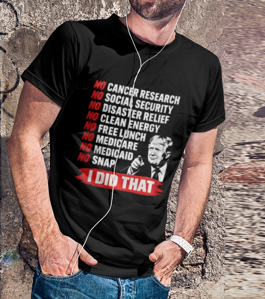 No Cancer Research Social Security Disaster Relief Clean Energy Free Lunch Medicare Medicaid SNAP I Did That T-Shirt