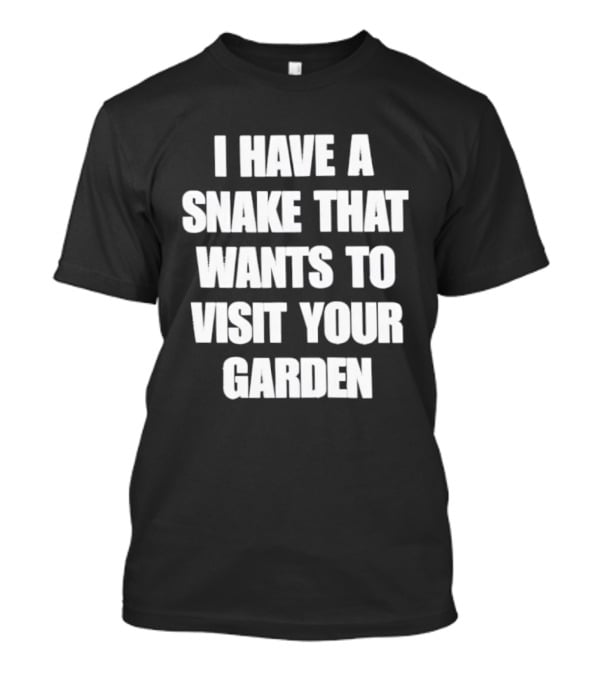 I Have A Snake That Wants To Visit Your Garden T-Shirt