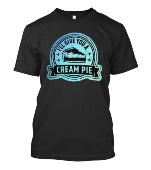 I'll Give You A Cream Pie Slice Of Pie Fun Wordplay T-Shirt