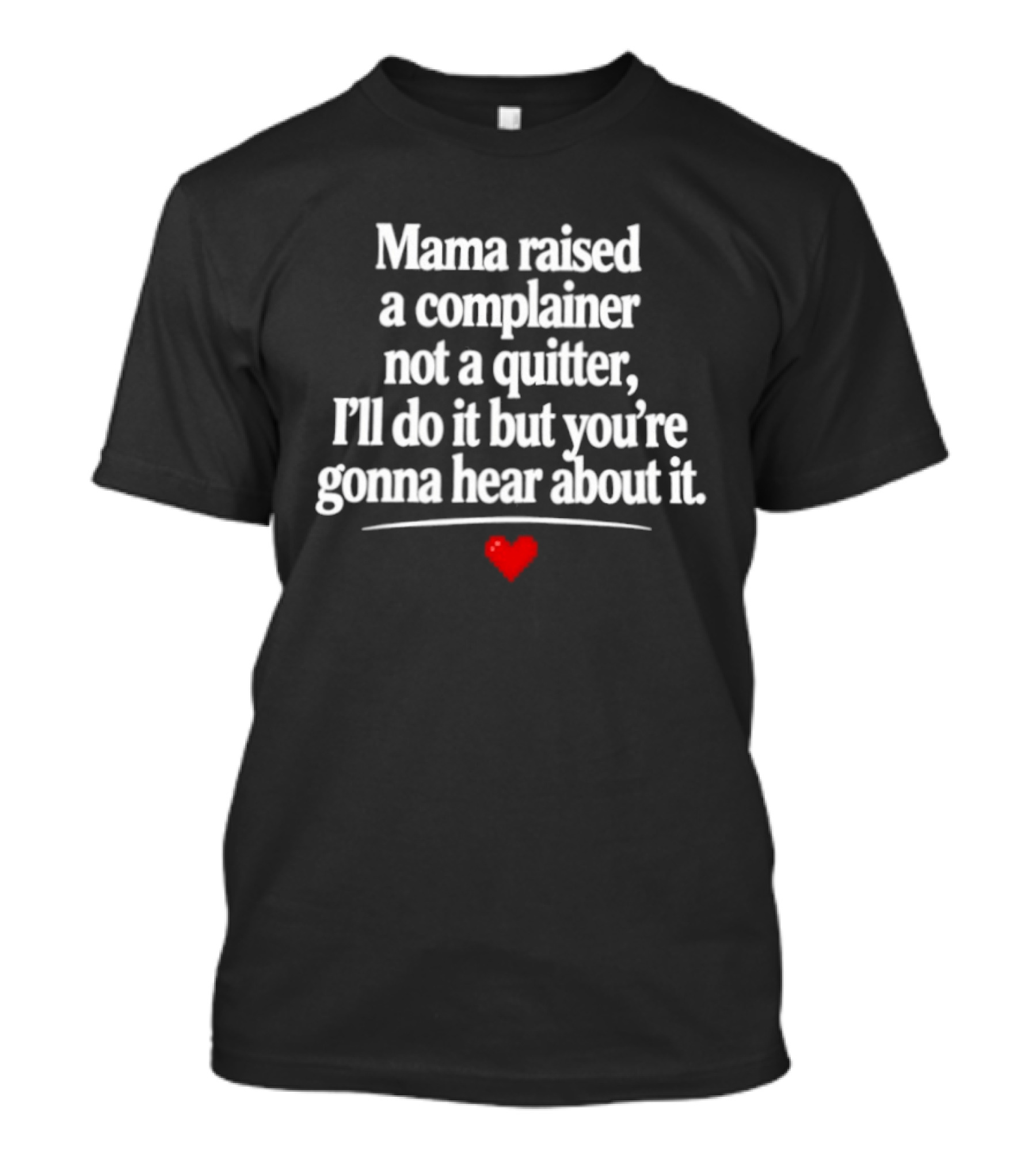 Mama Raised A Complainer Not A Quitter I'll Do It But You're Gonna Hear About It Heart T-Shirt