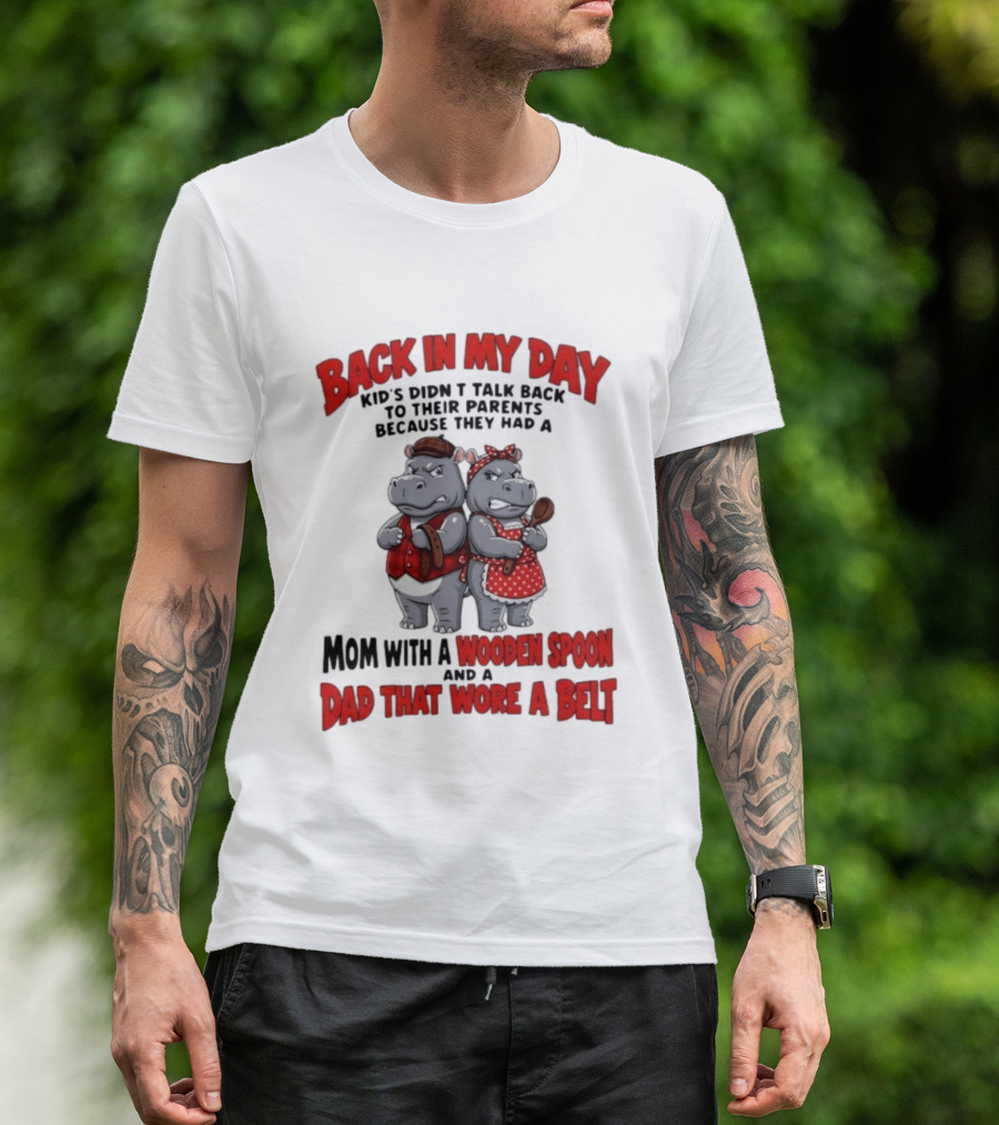 Back In My Day Kids Didn't Talk Back To Parents Hippos Mom With A Wooden Spoon Dad That Wore A Belt T-Shirt