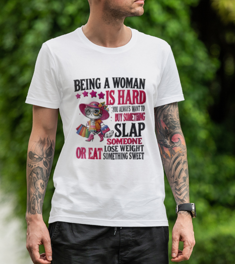 Being A Woman Is Hard You Always Want To Buy Something Slap Someone Lose Weight Or Eat Something Sweet T-Shirt