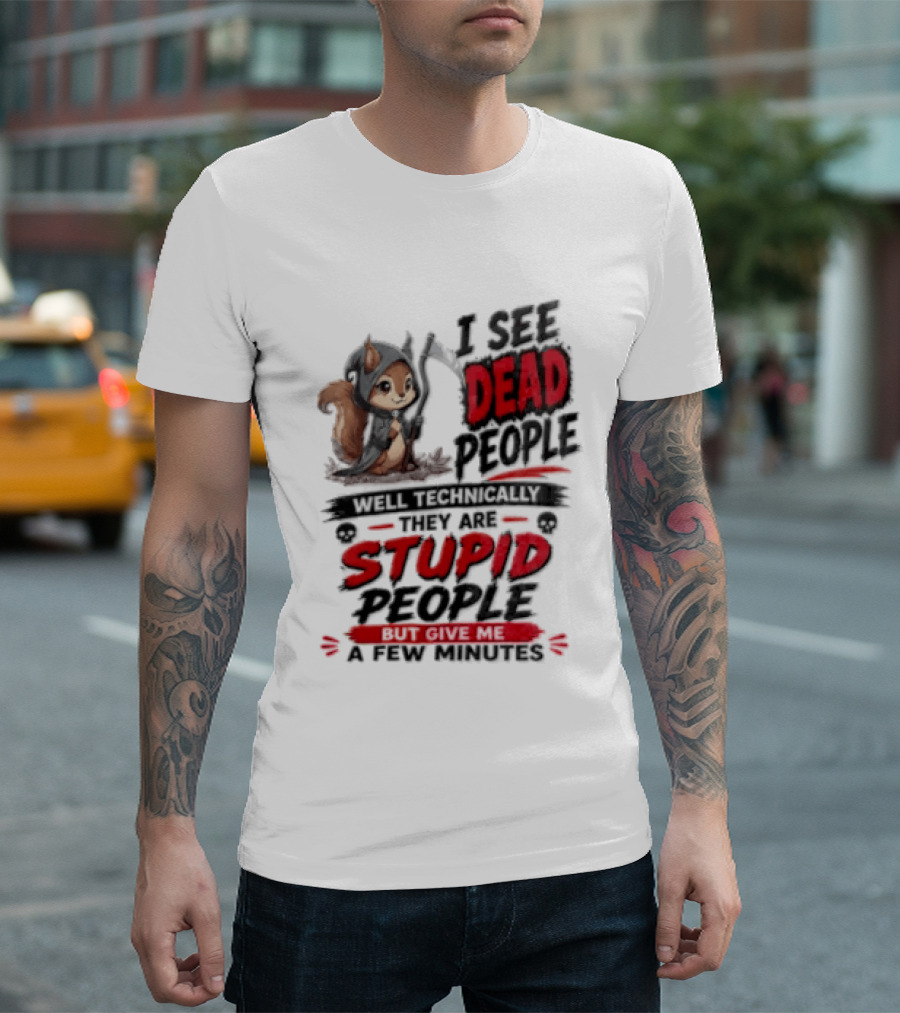 I See Dead People Technically They Are Stupid People Give Me A Few Squirrel T-Shirt