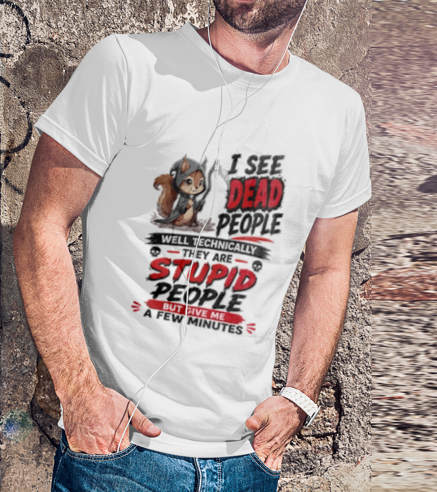 I See Dead People Technically They Are Stupid People Give Me A Few Squirrel T-Shirt