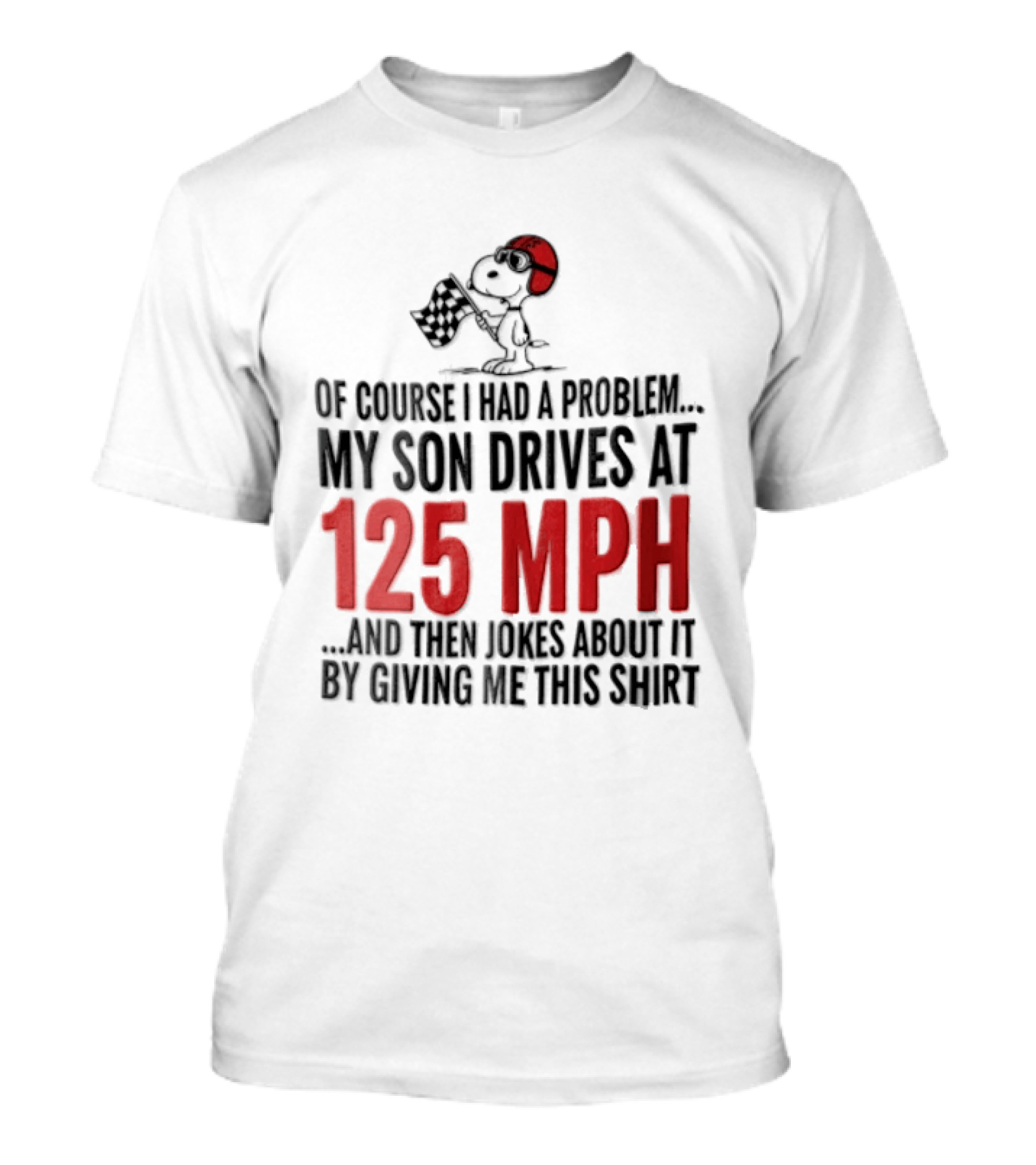 Peanuts Of Course I Had A Problem My Son Drives At 125 MPH Jokes Abut It By Giving Me This T-Shirt