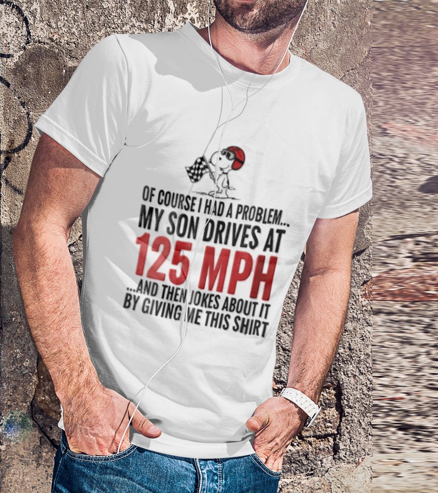 Peanuts Of Course I Had A Problem My Son Drives At 125 MPH Jokes Abut It By Giving Me This T-Shirt