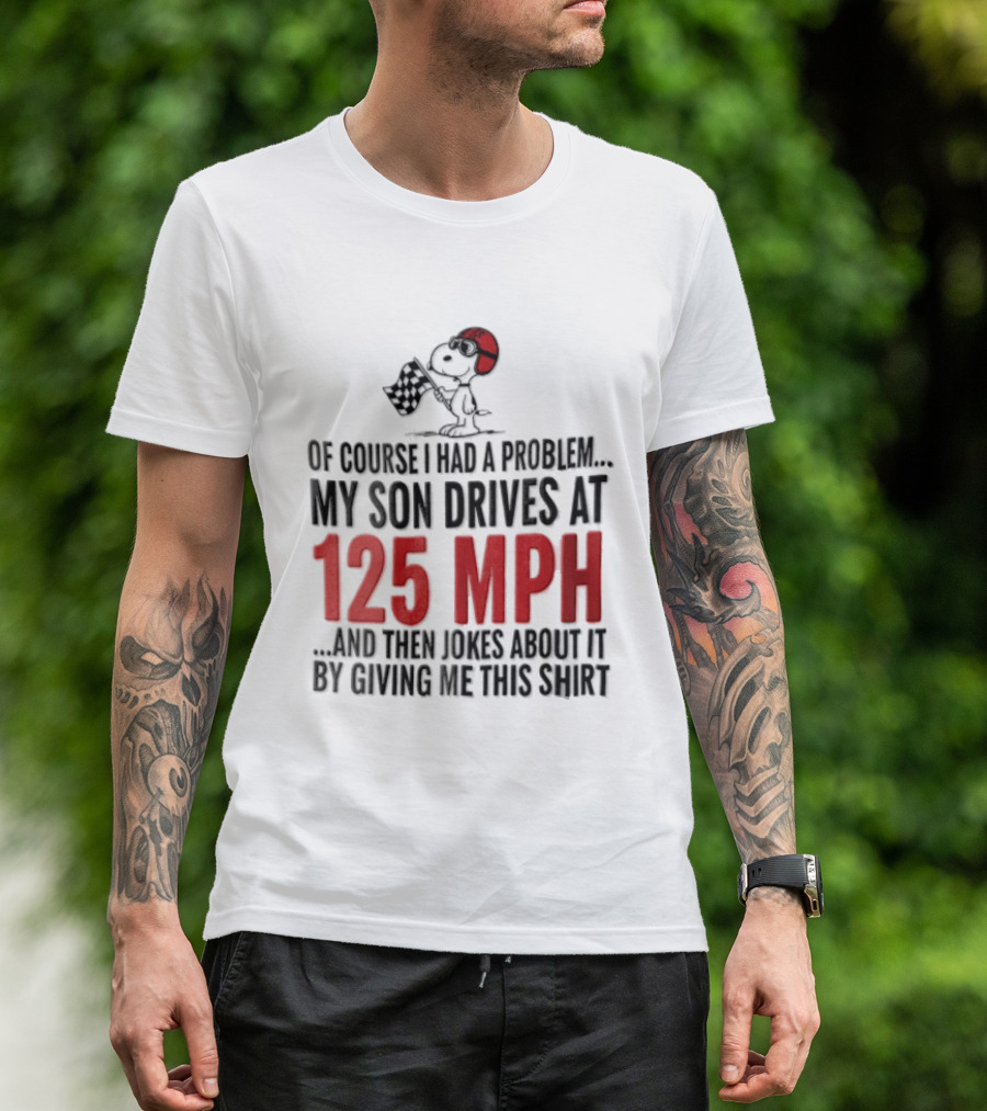 Peanuts Of Course I Had A Problem My Son Drives At 125 MPH Jokes Abut It By Giving Me This T-Shirt