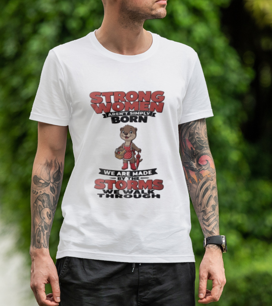 Strong Women Aren't Simply Born We Are Made By The Storms We Walk Through Otter T-Shirt