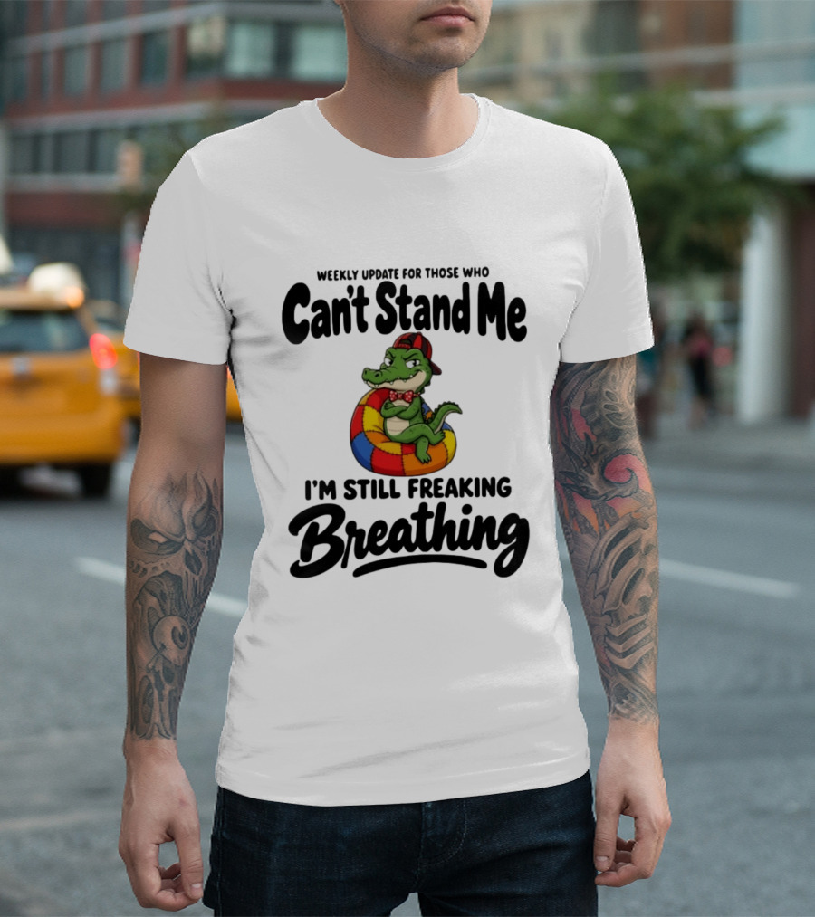 Weekly Update For Those Who Can't Stand Me Alligator Still Freaking Breathing T-Shirt
