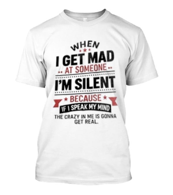When I Get Mad At Someone I'm Silent Because If I Speak My Mind The Reality Is Too Hard To Handle T-Shirt
