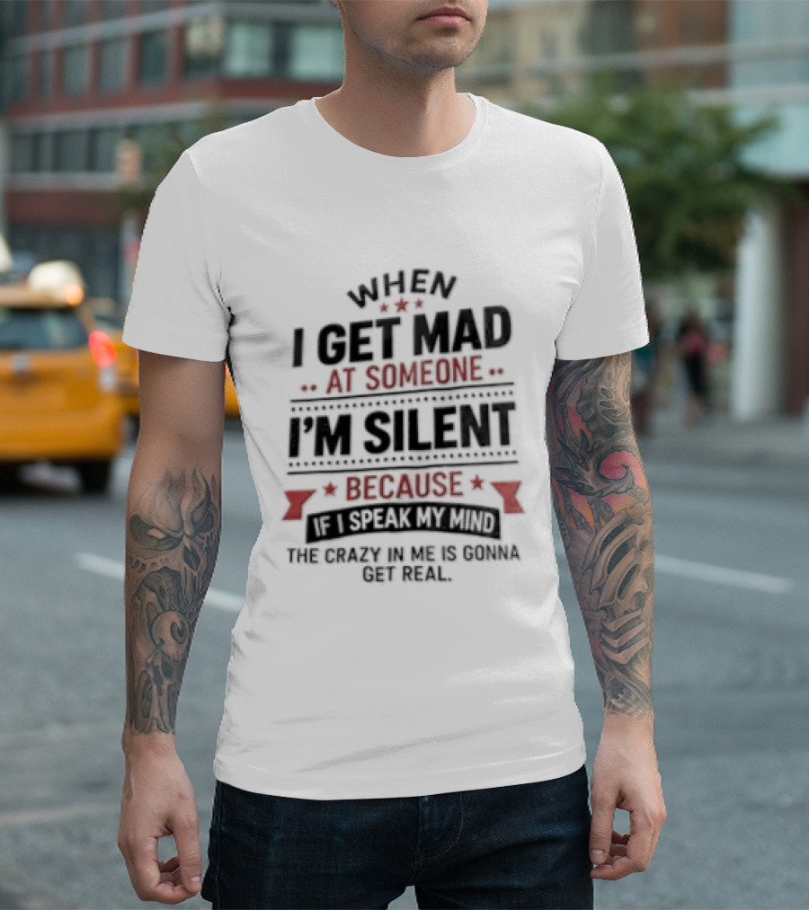 When I Get Mad At Someone I'm Silent Because If I Speak My Mind The Reality Is Too Hard To Handle T-Shirt