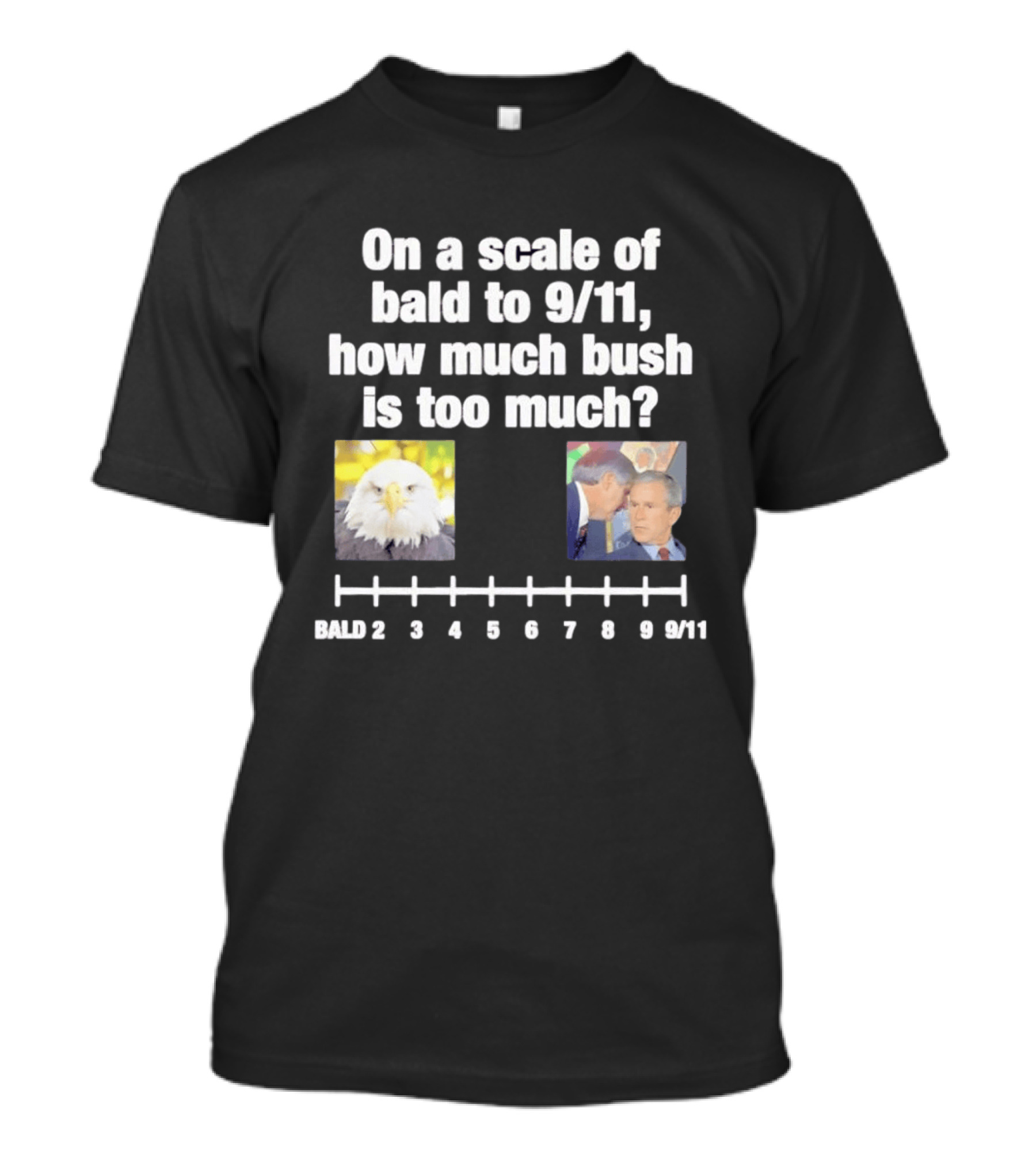 On A Scale Of Bald To 9 11 How Much Bush Is Too Much Bald Eagle George Bush T-Shirt
