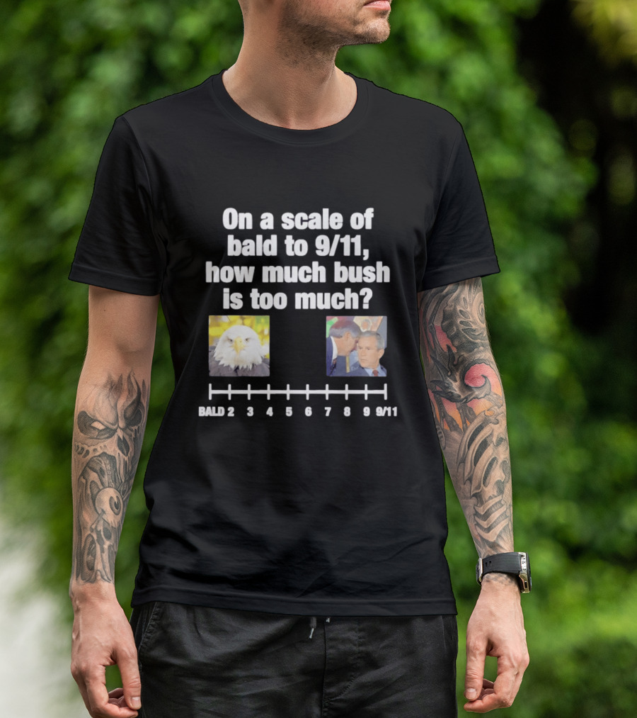 On A Scale Of Bald To 9 11 How Much Bush Is Too Much Bald Eagle George Bush T-Shirt
