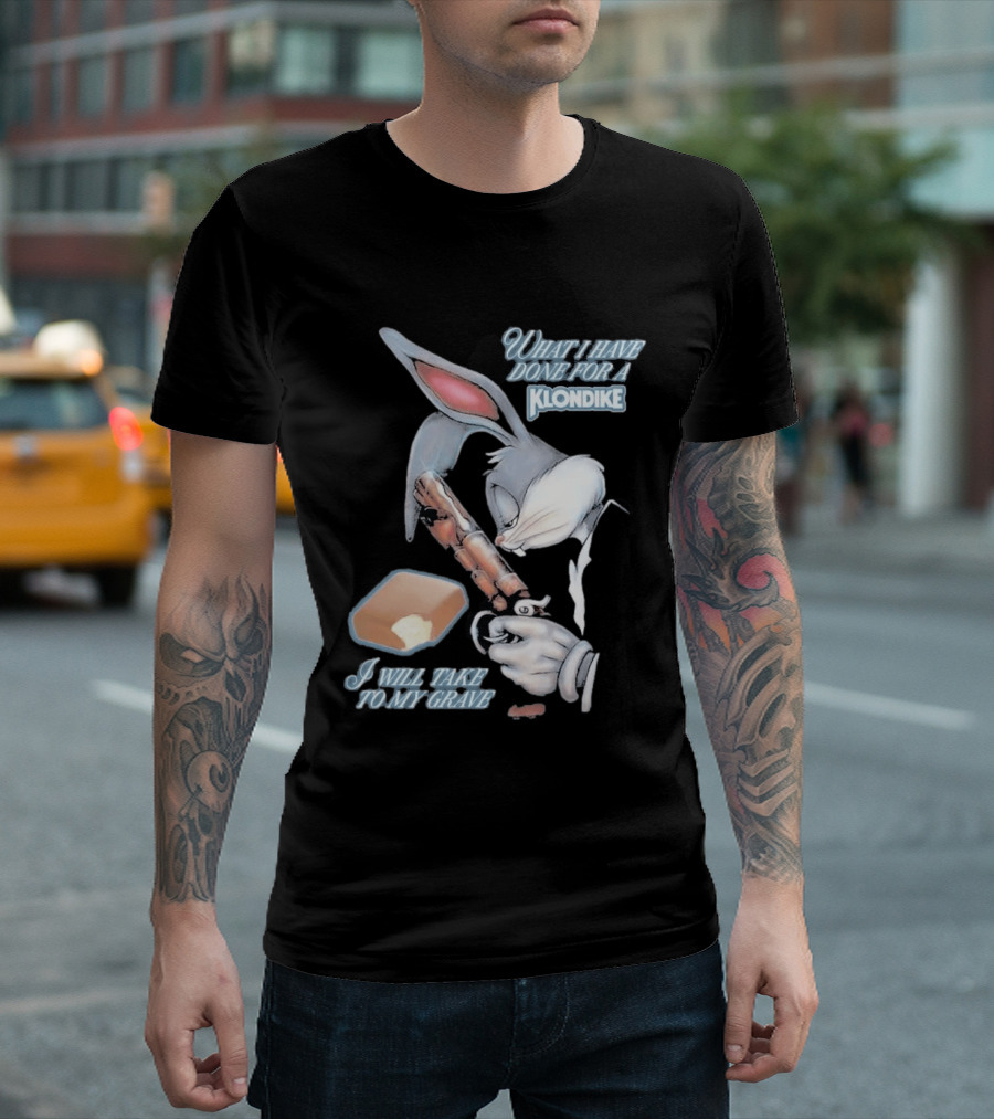 What I Have Done For A Klondike I Will Take To My Grave T-Shirt