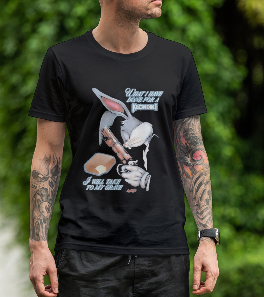 What I Have Done For A Klondike I Will Take To My Grave T-Shirt