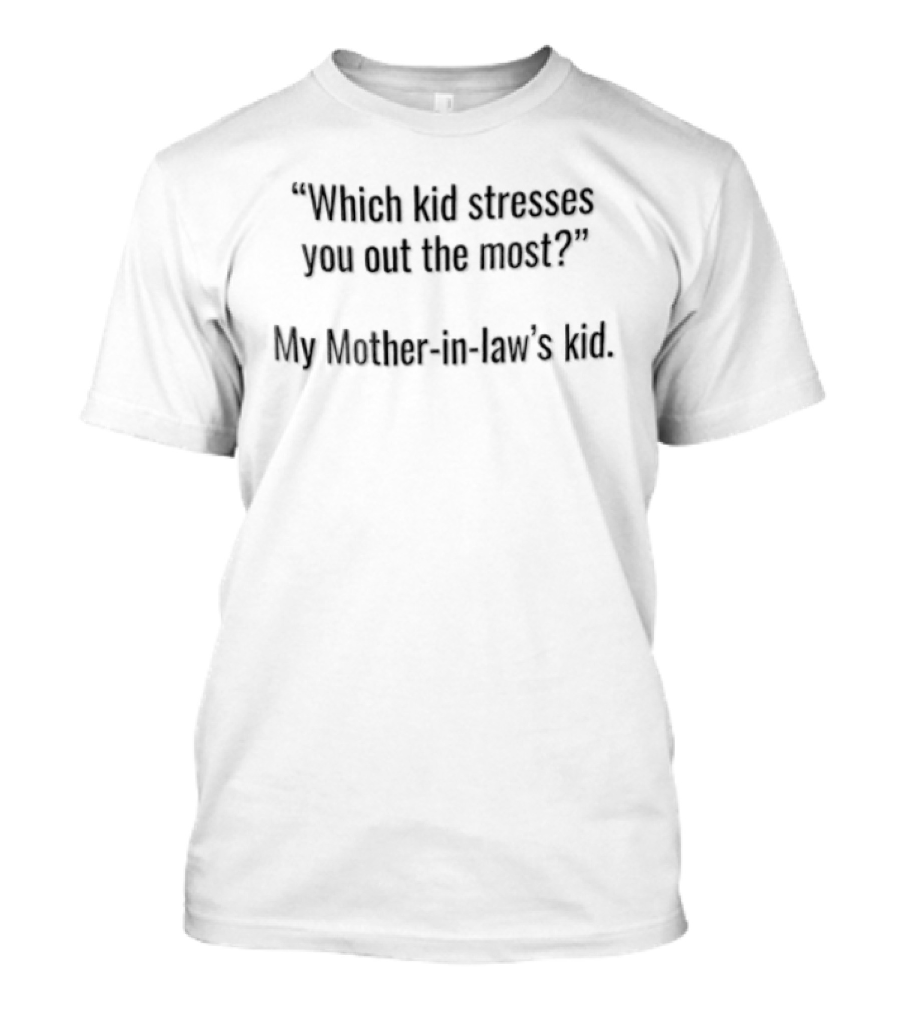 Which Kid Stresses You Out The Most My Mother In Law's Kid T-Shirt
