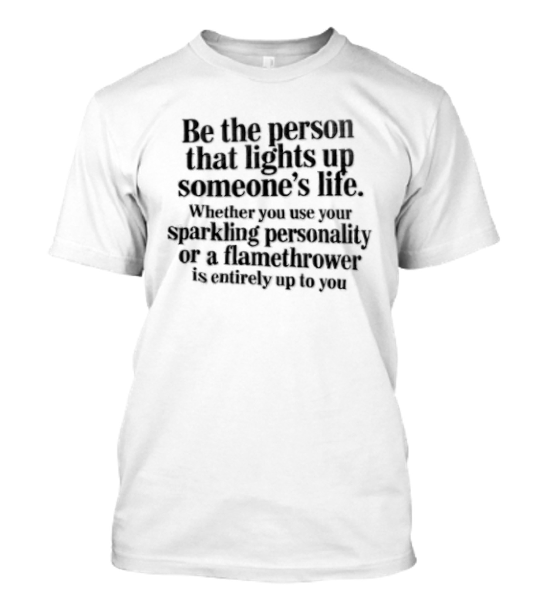 Be The Person That Lights Up Someone's Life With Your Sparkling Personality Or A Flamethrower T-Shirt