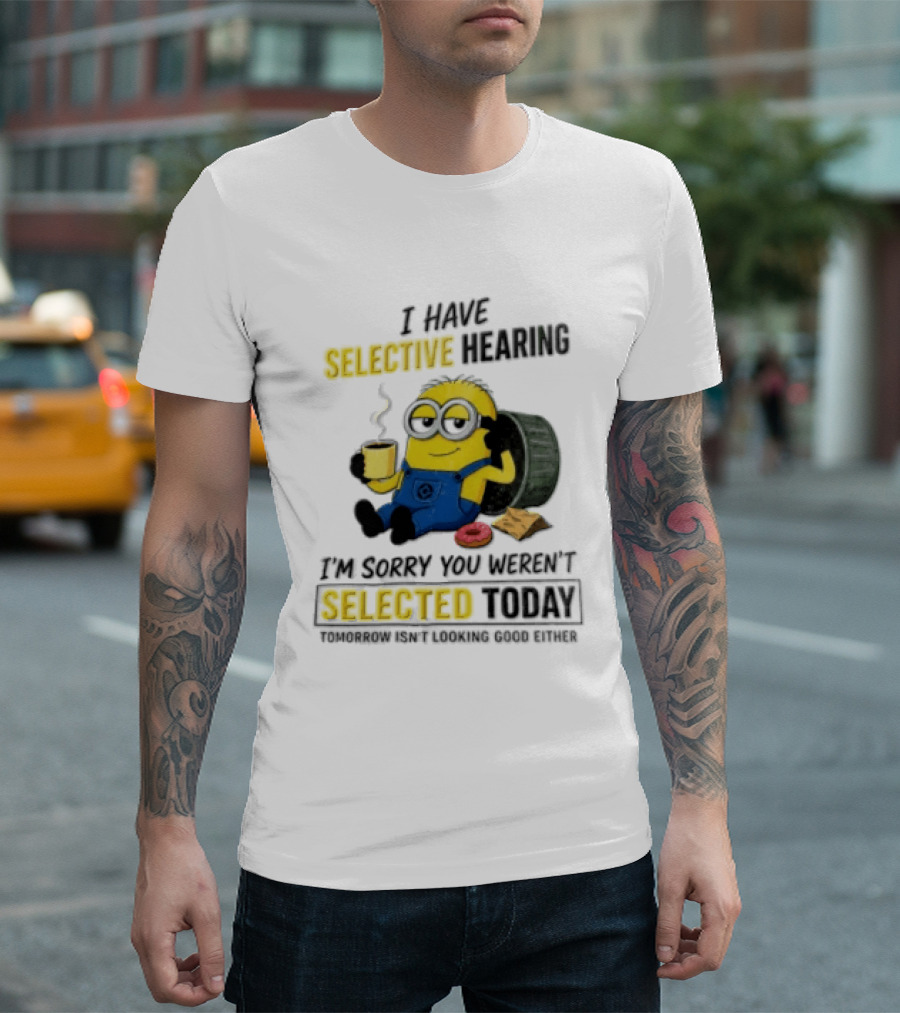I Have Selective Hearing Minion Humor Coffee Donut I'm Sorry You Weren't Selected Today T-Shirt