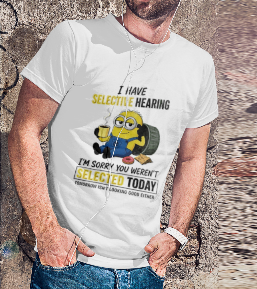 I Have Selective Hearing Minion Humor Coffee Donut I'm Sorry You Weren't Selected Today T-Shirt