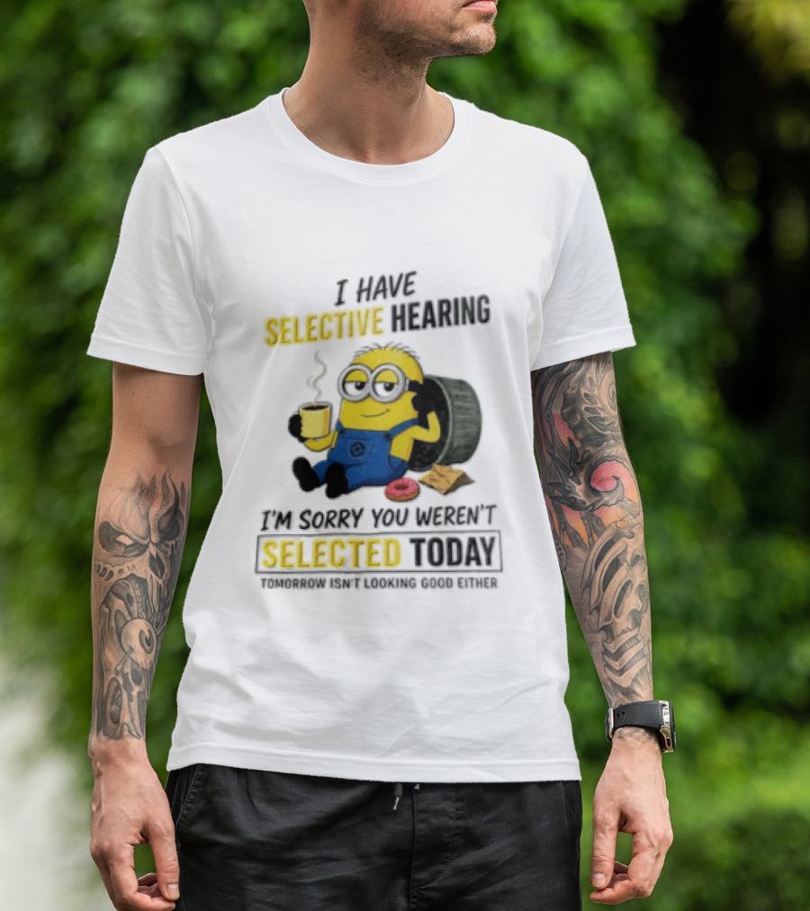 I Have Selective Hearing Minion Humor Coffee Donut I'm Sorry You Weren't Selected Today T-Shirt