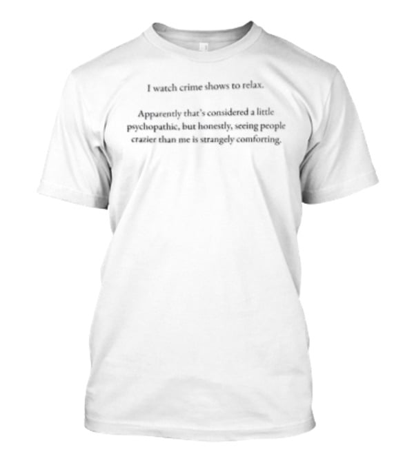I Crime Shows To Relax Apparently That's Considered A Little Psychopathic But Honestly Helping People Solve Their Murders Is Relaxing For Me T-Shirt