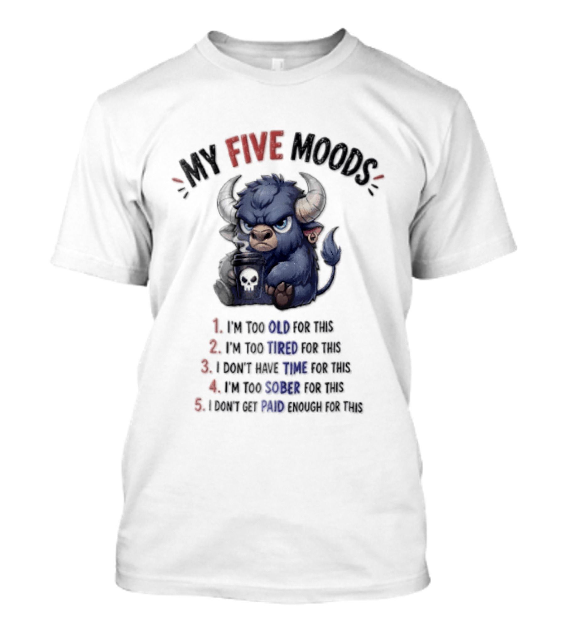 My Five Moods I'm Too Old I'm Too Tired I Don't Have Time I'm Too Sober I Can't Go To Jail T-Shirt