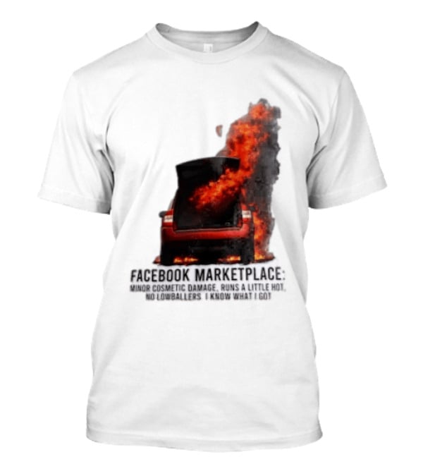 Facebook Marketplace Car Fire Minor Cosmetic Damage Runs A Little Hot No Lowballers I Know What I Got T-Shirt
