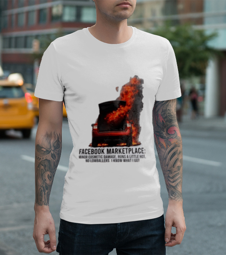 Facebook Marketplace Car Fire Minor Cosmetic Damage Runs A Little Hot No Lowballers I Know What I Got T-Shirt