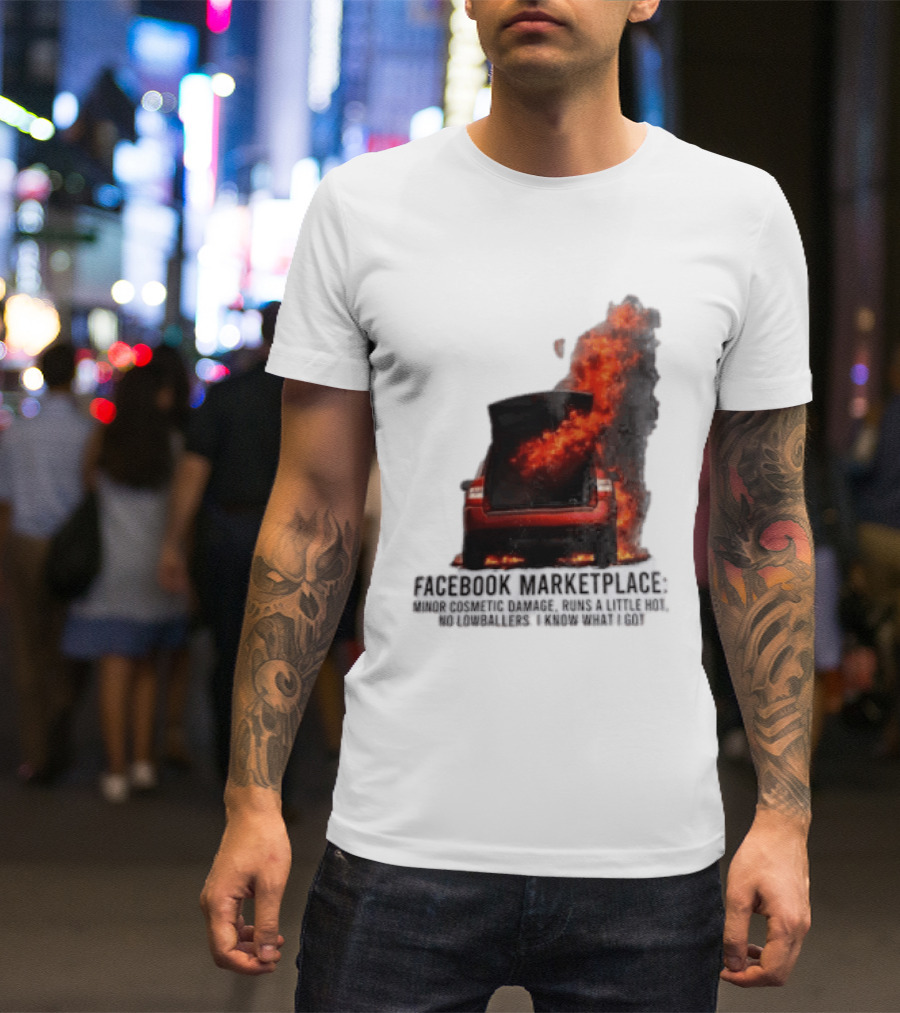 Facebook Marketplace Car Fire Minor Cosmetic Damage Runs A Little Hot No Lowballers I Know What I Got T-Shirt