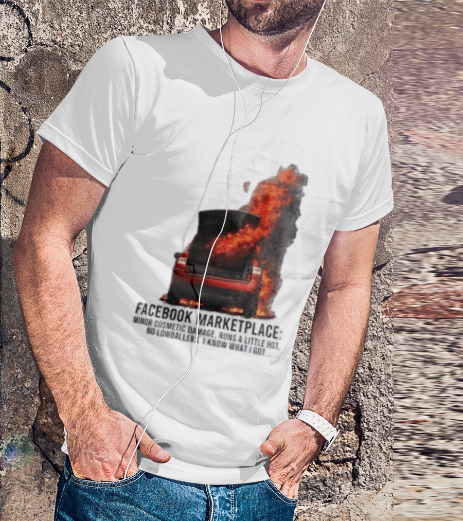 Facebook Marketplace Car Fire Minor Cosmetic Damage Runs A Little Hot No Lowballers I Know What I Got T-Shirt