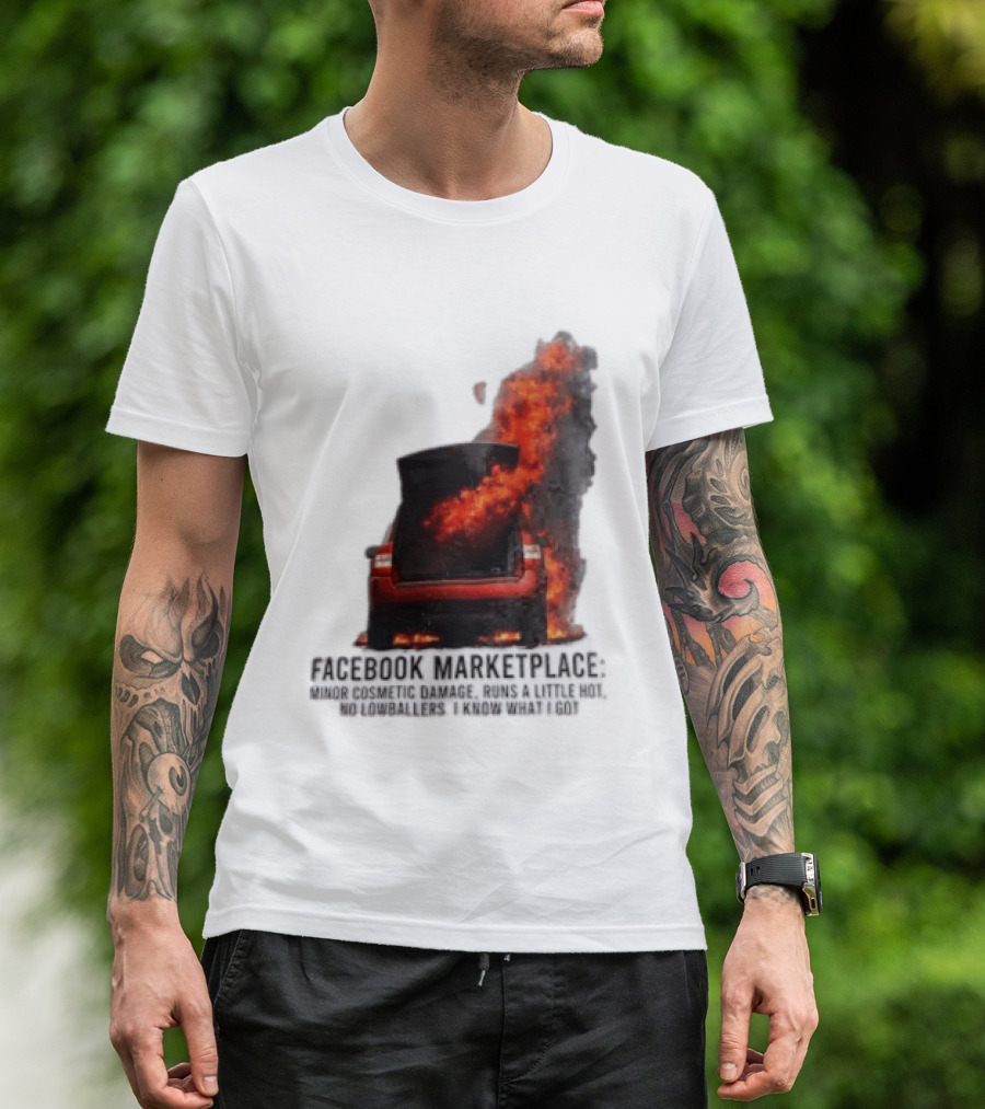 Facebook Marketplace Car Fire Minor Cosmetic Damage Runs A Little Hot No Lowballers I Know What I Got T-Shirt
