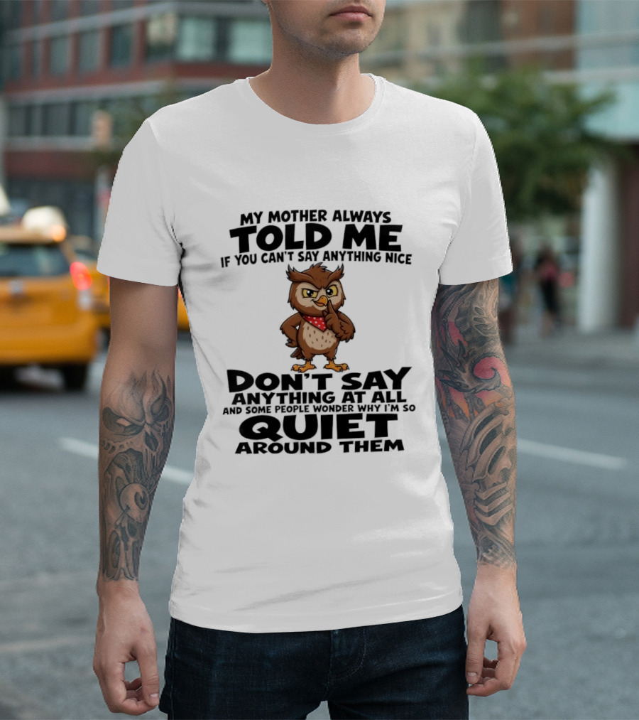 My Mother Always Told Me If You Can't Say Anything Nice Owl Wisdom Quiet Advice T-Shirt