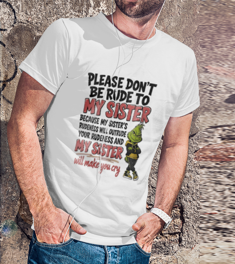 Please Don't Be Rude To My Sister Because My Sister's Rudeness Will Outrude Your Rudeness And My Sister Will Make You Cry Grinch T-Shirt
