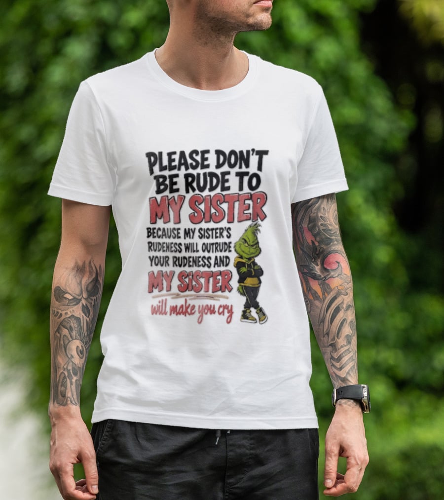 Please Don't Be Rude To My Sister Because My Sister's Rudeness Will Outrude Your Rudeness And My Sister Will Make You Cry Grinch T-Shirt