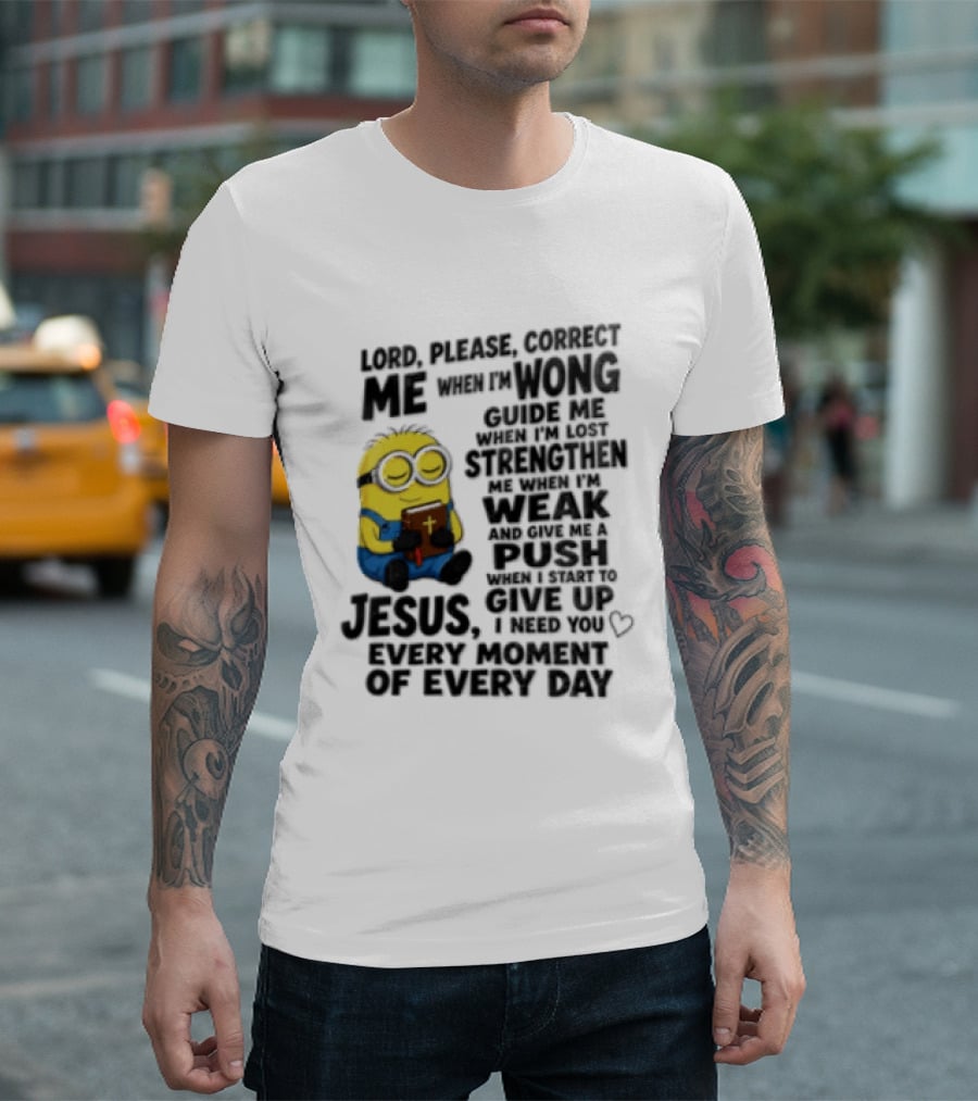 Lord Please Correct Me When I Am Wong Guide Me When I Am Lost Strengthen Me Jesus Take Every Moment Of Every Day T-Shirt