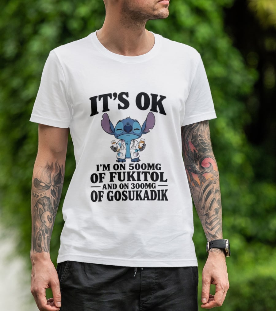 Stitch It's OK I'm On 500mg Of Fukitol And 300mg Of Gosukadik T-Shirt