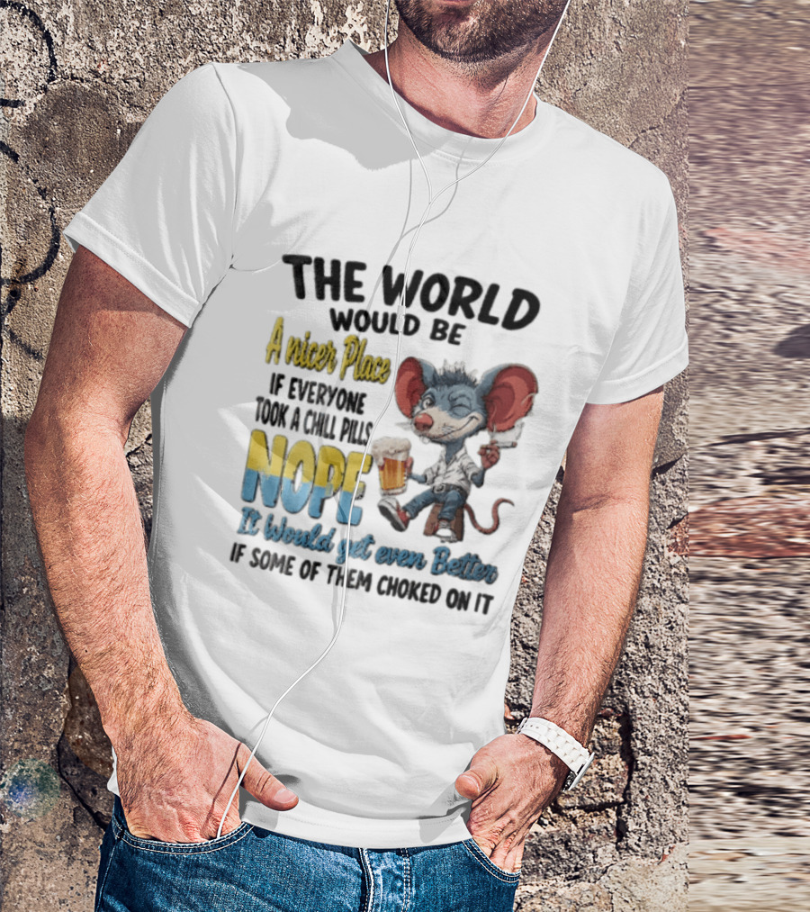 The World Would Be A Nicer Place If Everyone Took A Chill Pills Nope Mouse Holding Beer T-Shirt