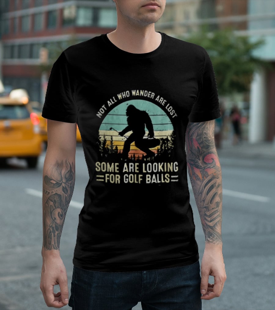 Not All Who Wander Are Lost Some Are Looking For Golf Balls Bigfoot T-Shirt