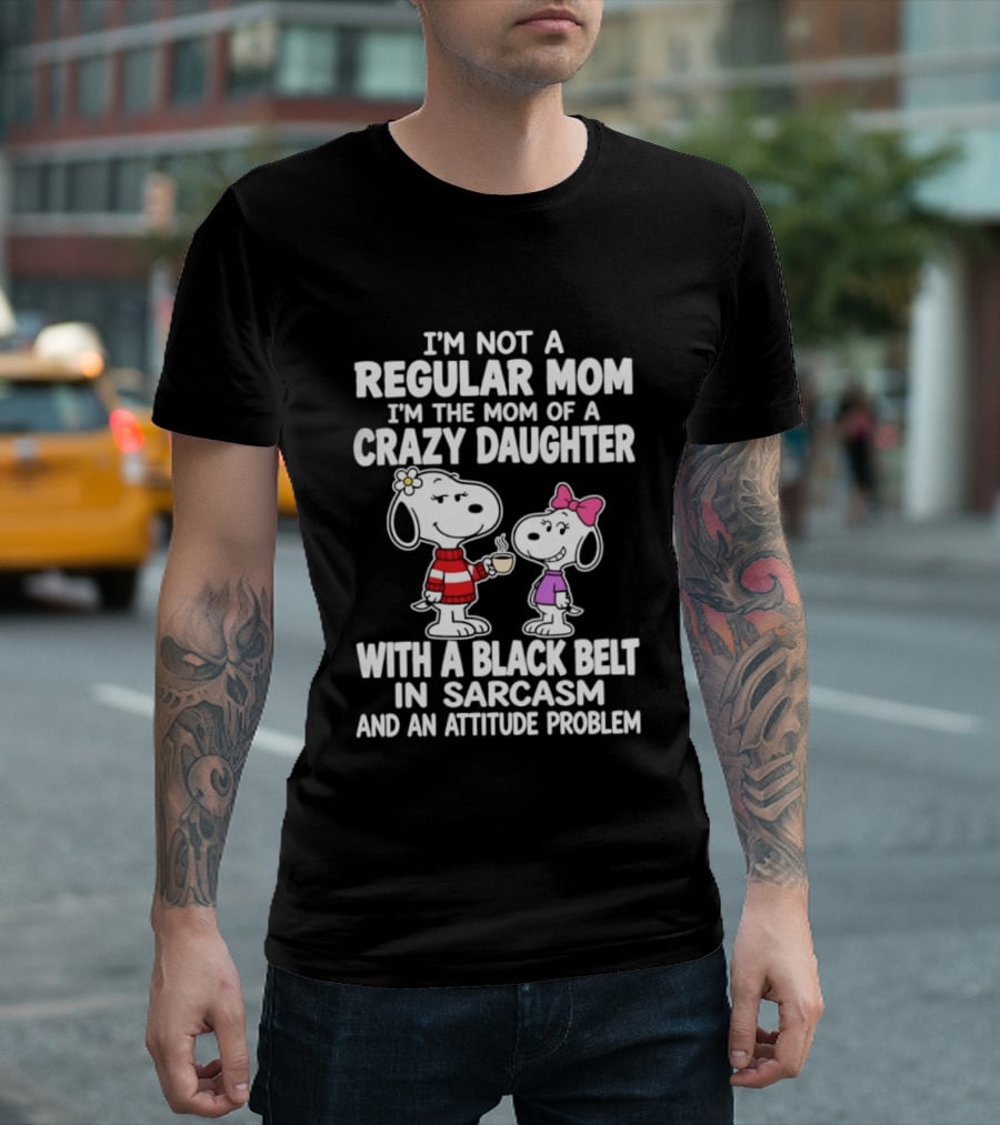 I'm Not A Regular Mom I'm The Mom Of A Crazy Daughter With A Black Belt In Sarcasm And An Attitude Problem Snoopy T-Shirt