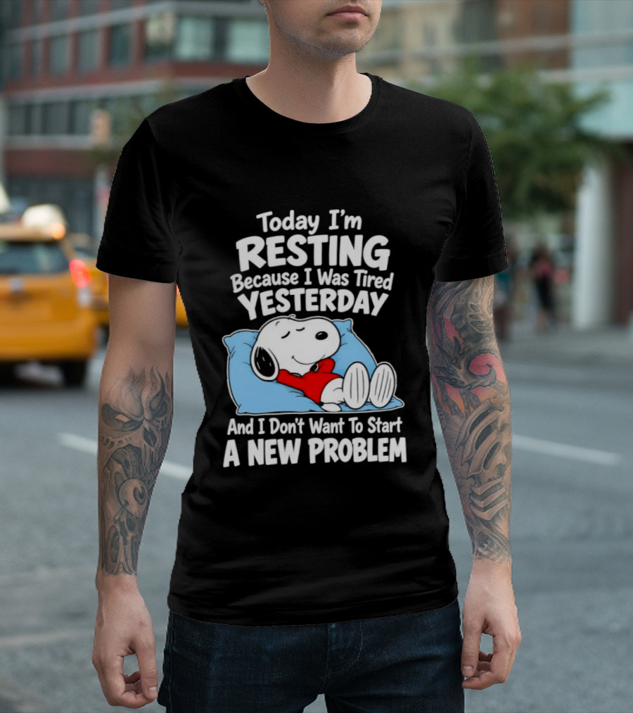 Snoopy Today I'm Resting Because I Was Tired Yesterday And I Don't Want To Start A New Problem T-Shirt