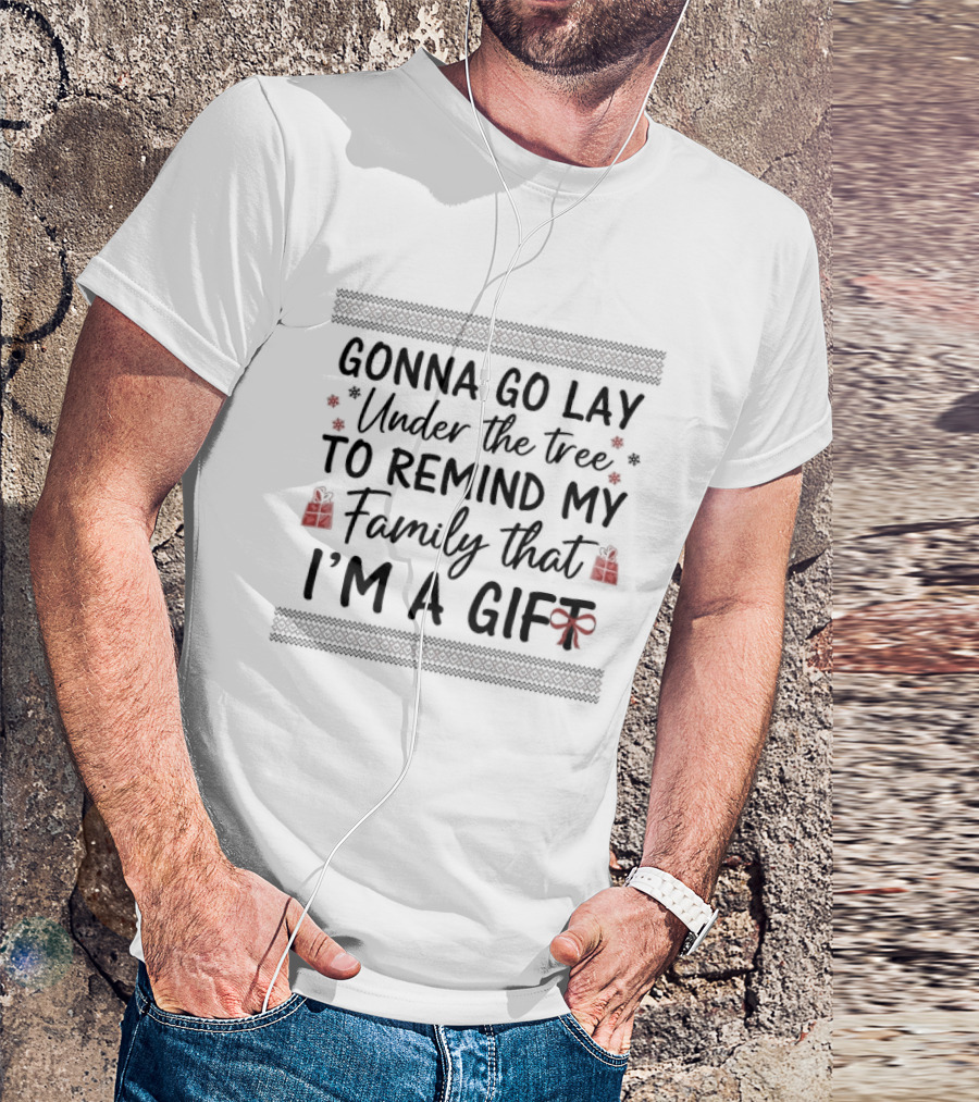 Gonna Go Lay Under The Tree To Remind My Family That I'm A Gift Christmas T-Shirt